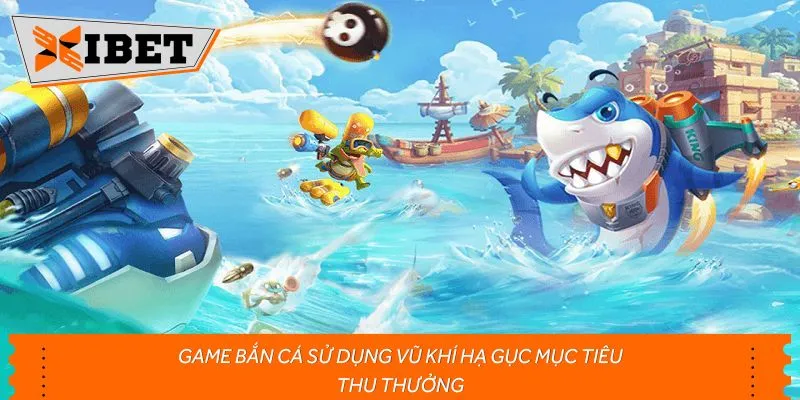 Game bắn cá sử dụng vũ khí hạ gục mục tiêu thu thưởng