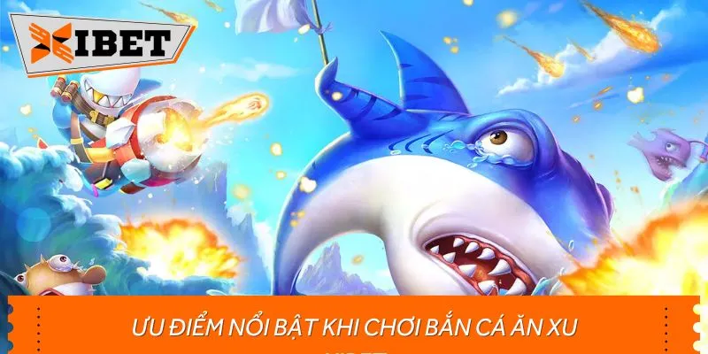 Ưu điểm nổi bật khi chơi bắn cá ăn xu XIBET