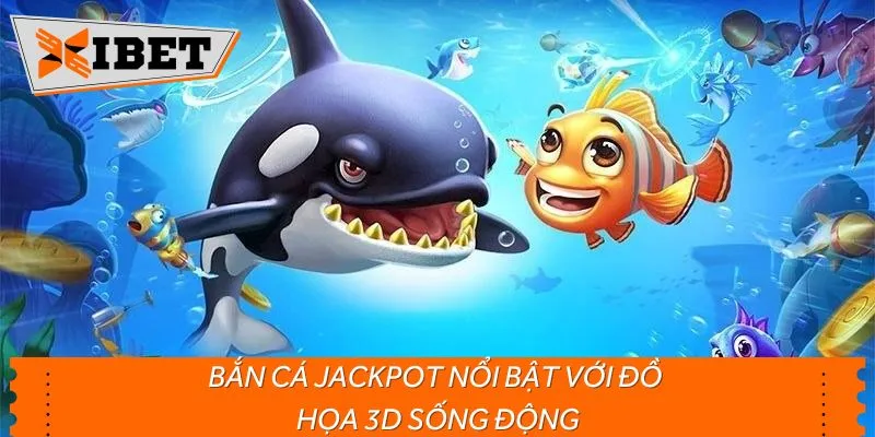 Bắn cá Jackpot nổi bật với đồ họa 3D sống động
