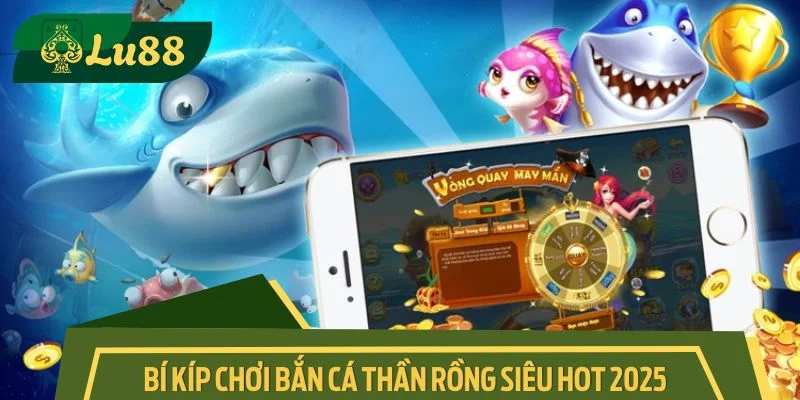 Bí kíp chơi bắn cá thần rồng siêu hot 2025