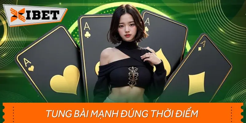 Bet thủ cần chú ý, tung bài mạnh đúng thời điểm