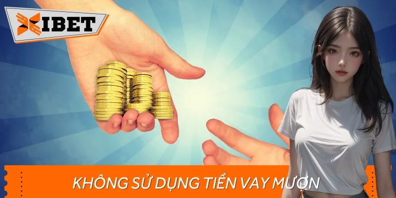Bet thủ không nên sử dụng tiền vay mượn khi cá cược để tránh rủi ro tài chính