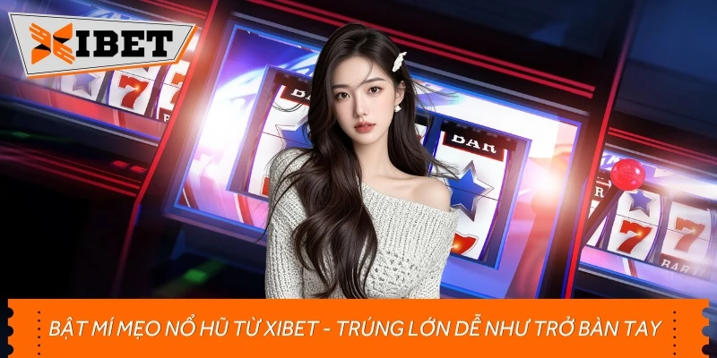 Bật Mí Mẹo Nổ Hũ Từ Xibet - Trúng Lớn Dễ Như Trở Bàn Tay
